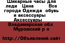 Шикарные часы для леди › Цена ­ 600 - Все города Одежда, обувь и аксессуары » Аксессуары   . Владимирская обл.,Муромский р-н